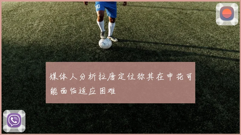 媒体人分析拉唐定位称其在申花可能面临适应困难