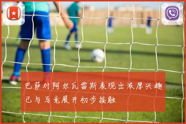巴萨对阿尔瓦雷斯表现出浓厚兴趣已与马竞展开初步接触