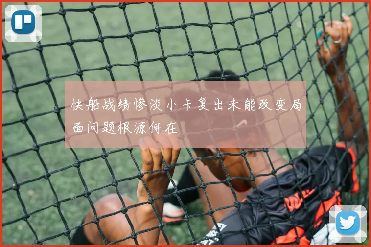 快船战绩惨淡小卡复出未能改变局面问题根源何在